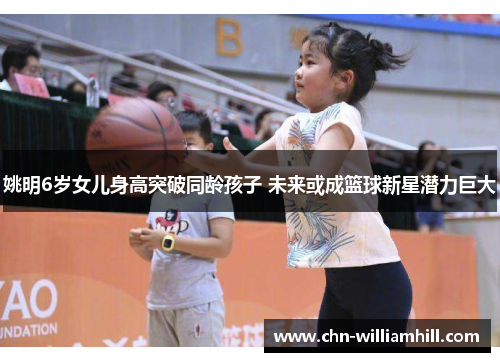 姚明6岁女儿身高突破同龄孩子 未来或成篮球新星潜力巨大
