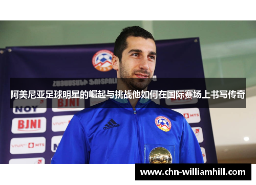阿美尼亚足球明星的崛起与挑战他如何在国际赛场上书写传奇