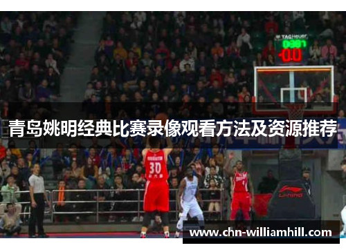 青岛姚明经典比赛录像观看方法及资源推荐