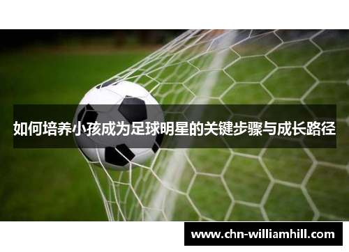 如何培养小孩成为足球明星的关键步骤与成长路径