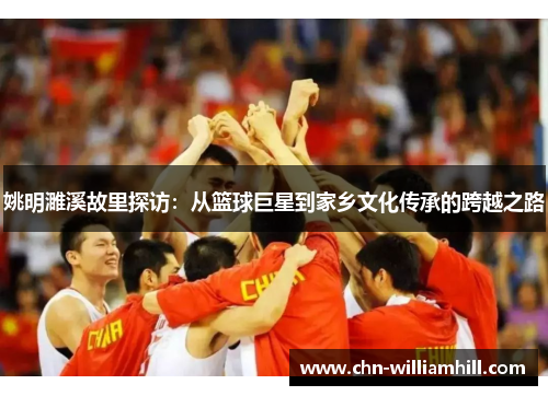 姚明濉溪故里探访：从篮球巨星到家乡文化传承的跨越之路