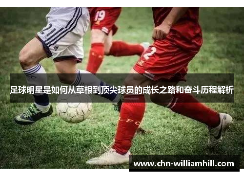 足球明星是如何从草根到顶尖球员的成长之路和奋斗历程解析