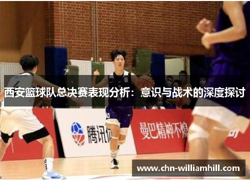 西安篮球队总决赛表现分析：意识与战术的深度探讨