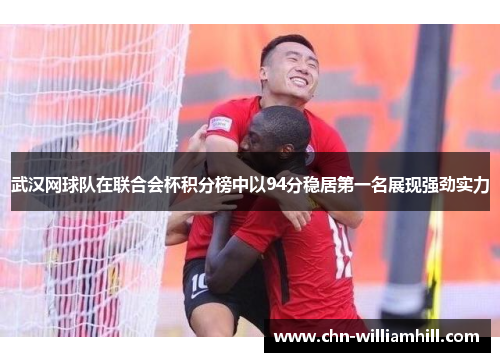 武汉网球队在联合会杯积分榜中以94分稳居第一名展现强劲实力