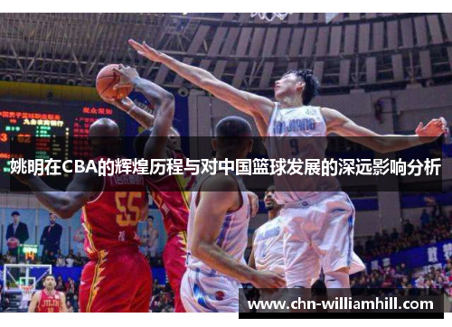 姚明在CBA的辉煌历程与对中国篮球发展的深远影响分析