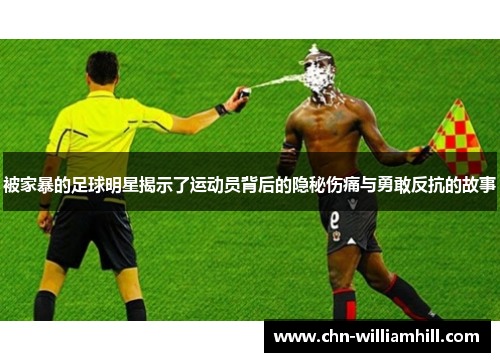 被家暴的足球明星揭示了运动员背后的隐秘伤痛与勇敢反抗的故事