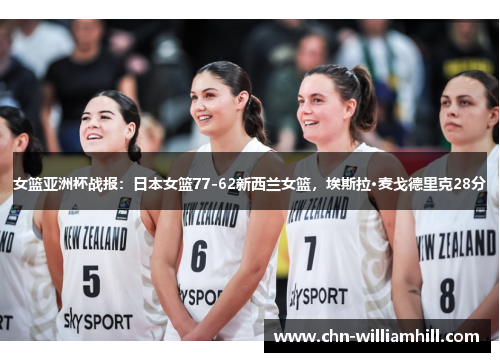 女篮亚洲杯战报：日本女篮77-62新西兰女篮，埃斯拉·麦戈德里克28分