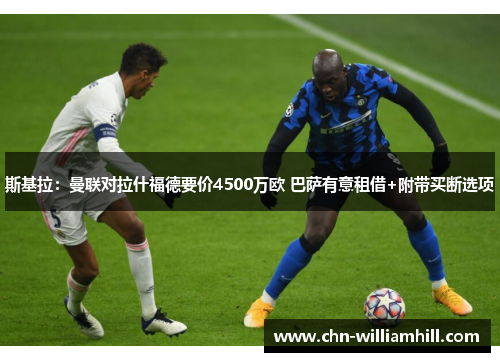 斯基拉：曼联对拉什福德要价4500万欧 巴萨有意租借+附带买断选项