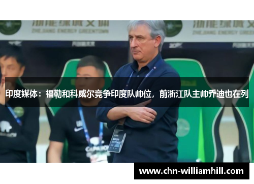 印度媒体：福勒和科威尔竞争印度队帅位，前浙江队主帅乔迪也在列