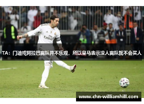 TA：门迪或阿拉巴离队并不乐观，所以皇马表示没人离队就不会买人